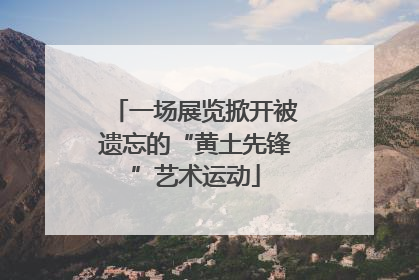 一场展览掀开被遗忘的“黄土先锋”艺术运动