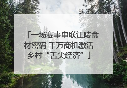 一场赛事串联江陵食材密码 千万商机激活乡村“舌尖经济”