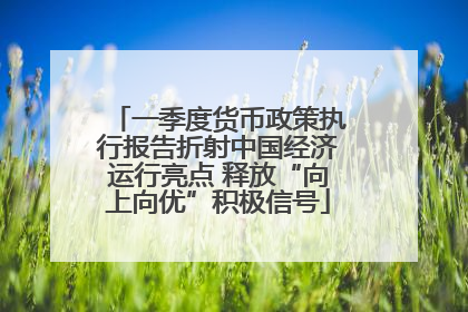 一季度货币政策执行报告折射中国经济运行亮点 释放“向上向优”积极信号