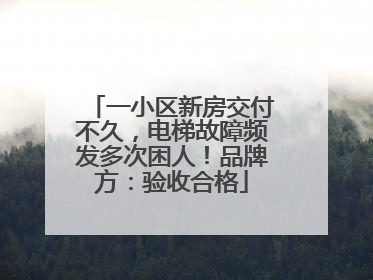 一小区新房交付不久，电梯故障频发多次困人！品牌方：验收合格