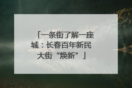 一条街了解一座城：长春百年新民大街“焕新”