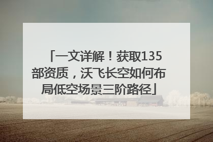 一文详解！获取135部资质，沃飞长空如何布局低空场景三阶路径