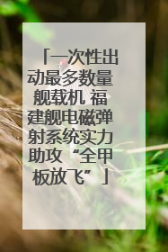 一次性出动最多数量舰载机 福建舰电磁弹射系统实力助攻“全甲板放飞”