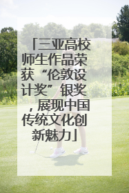 三亚高校师生作品荣获“伦敦设计奖”银奖，展现中国传统文化创新魅力