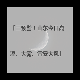三预警！山东今日高温、大雾、雷暴大风