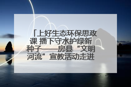 上好生态环保思政课 播下守水护绿新种子——房县“文明河流”宣教活动走进八一希望小学