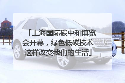 上海国际碳中和博览会开幕，绿色低碳技术这样改变我们的生活