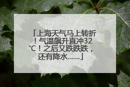 上海天气马上转折！气温飙升直冲32℃！之后又跌跌跌，还有降水……