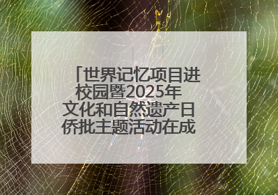 世界记忆项目进校园暨2025年文化和自然遗产日侨批主题活动在成都市青羊区启幕