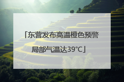 东营发布高温橙色预警 局部气温达39℃