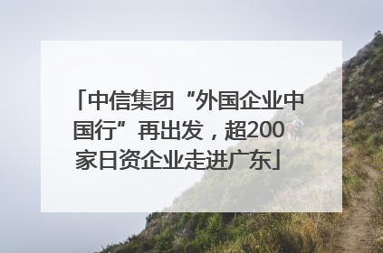 中信集团“外国企业中国行”再出发，超200家日资企业走进广东