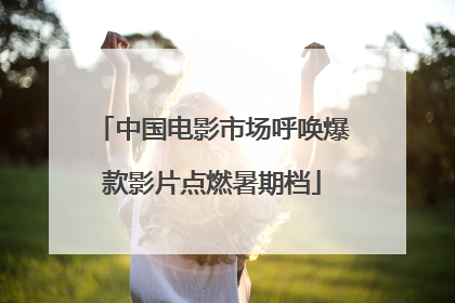 中国电影市场呼唤爆款影片点燃暑期档