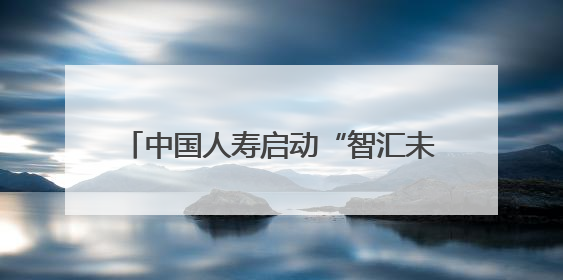 中国人寿启动“智汇未来 一生守护”2025年客户节主题活动