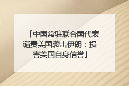 中国常驻联合国代表谴责美国袭击伊朗：损害美国自身信誉