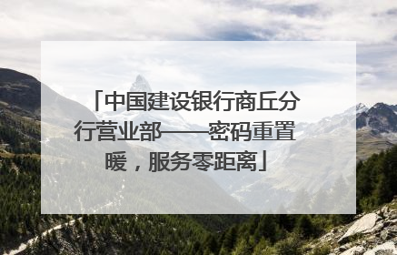 中国建设银行商丘分行营业部——密码重置暖，服务零距离