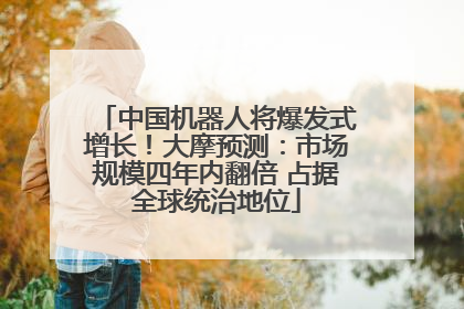 中国机器人将爆发式增长！大摩预测：市场规模四年内翻倍 占据全球统治地位