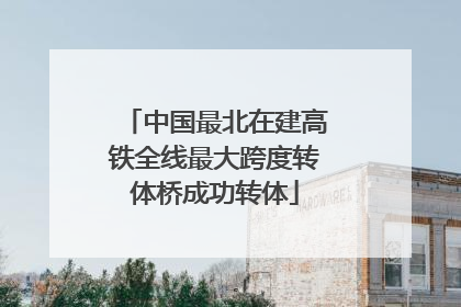 中国最北在建高铁全线最大跨度转体桥成功转体