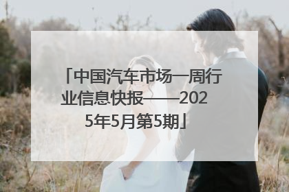 中国汽车市场一周行业信息快报——2025年5月第5期