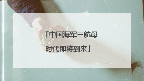 中国海军三航母时代即将到来