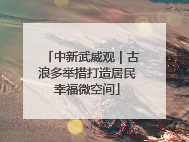 中新武威观｜古浪多举措打造居民幸福微空间