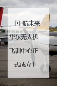 中航未来华东无人机飞训中心正式成立