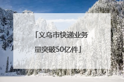 义乌市快递业务量突破50亿件