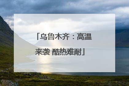 乌鲁木齐：高温来袭 酷热难耐