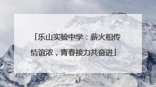乐山实验中学：薪火相传情谊浓，青春接力共奋进
