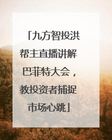 九方智投洪帮主直播讲解巴菲特大会，教投资者捕捉市场心跳