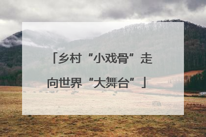乡村“小戏骨”走向世界“大舞台”