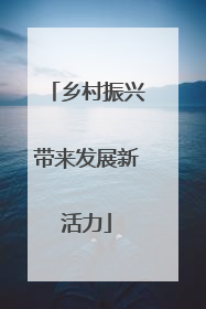 乡村振兴带来发展新活力