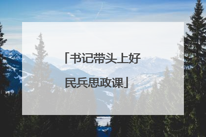 书记带头上好民兵思政课