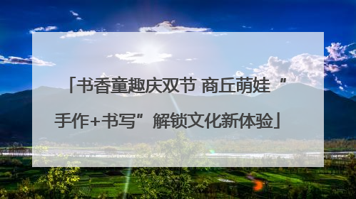 书香童趣庆双节 商丘萌娃“手作+书写”解锁文化新体验