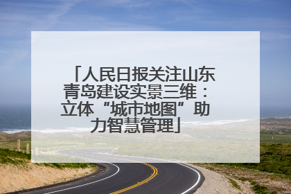 人民日报关注山东青岛建设实景三维：立体“城市地图”助力智慧管理