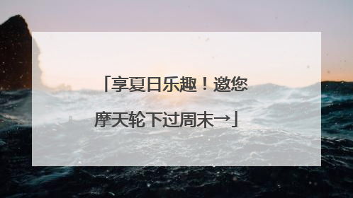 享夏日乐趣！邀您摩天轮下过周末→
