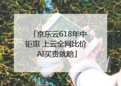 京东云618年中钜惠 上云全网比价 AI买贵就赔