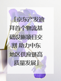 京东产发迪拜首个物流基础设施项目交割 助力中东地区供应链高质量发展