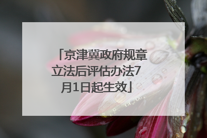 京津冀政府规章立法后评估办法7月1日起生效