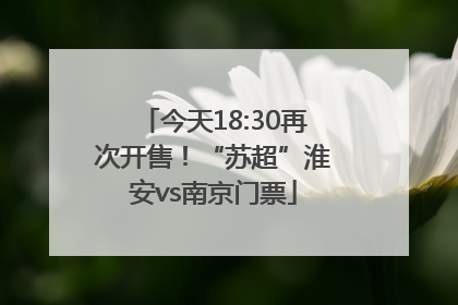 今天18:30再次开售！“苏超”淮安vs南京门票