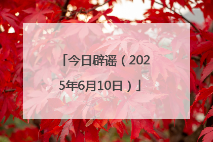 今日辟谣（2025年6月10日）