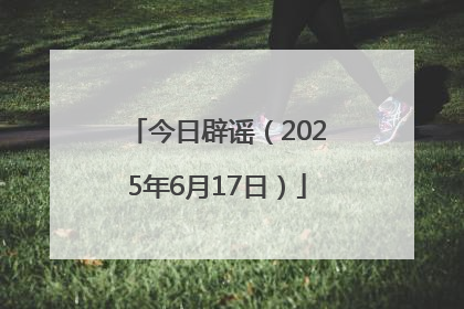 今日辟谣（2025年6月17日）