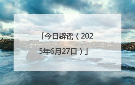 今日辟谣（2025年6月27日）