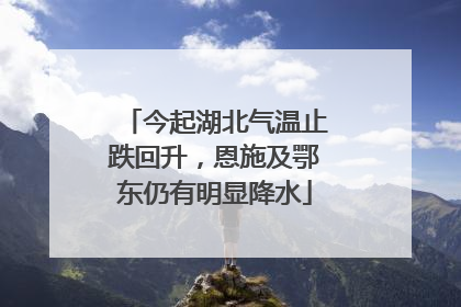 今起湖北气温止跌回升，恩施及鄂东仍有明显降水