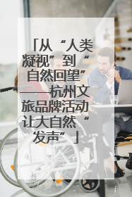 从“人类凝视”到“自然回望”——杭州文旅品牌活动让大自然“发声”