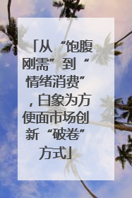 从“饱腹刚需”到“情绪消费”，白象为方便面市场创新“破卷”方式