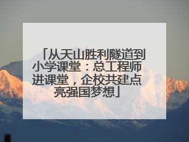 从天山胜利隧道到小学课堂：总工程师进课堂，企校共建点亮强国梦想