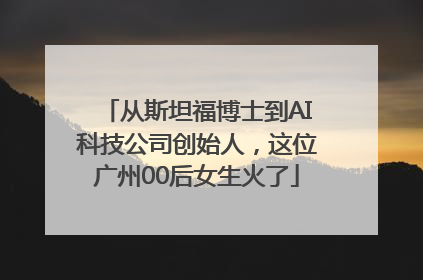 从斯坦福博士到AI科技公司创始人，这位广州00后女生火了
