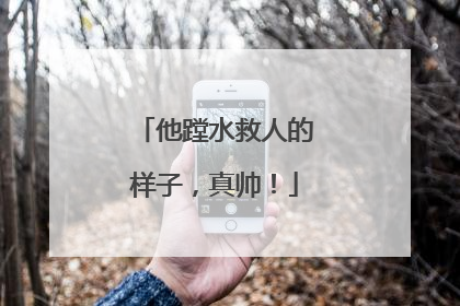 他蹚水救人的样子，真帅！