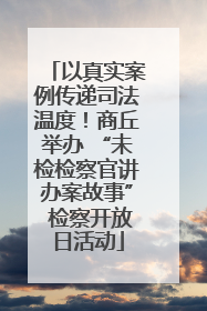 以真实案例传递司法温度！商丘举办 “未检检察官讲办案故事” 检察开放日活动