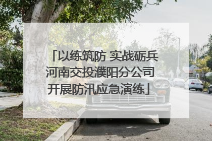 以练筑防 实战砺兵 河南交投濮阳分公司开展防汛应急演练